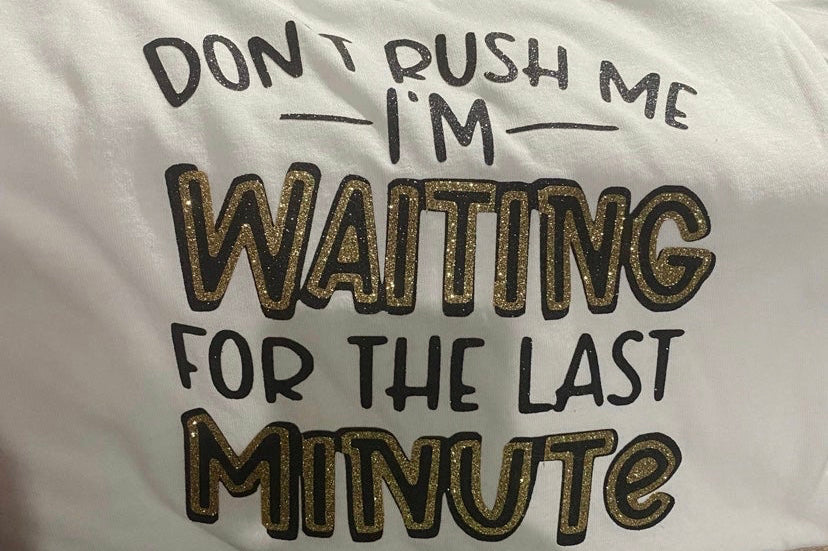 Unisex XL Don’t rush me I’m waiting for the last minute tshirt